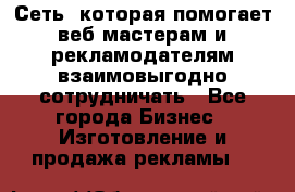 Сеть, которая помогает веб-мастерам и рекламодателям взаимовыгодно сотрудничать - Все города Бизнес » Изготовление и продажа рекламы   